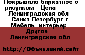 Покрывало бархатное с рисунком › Цена ­ 1 000 - Ленинградская обл., Санкт-Петербург г. Мебель, интерьер » Другое   . Ленинградская обл.